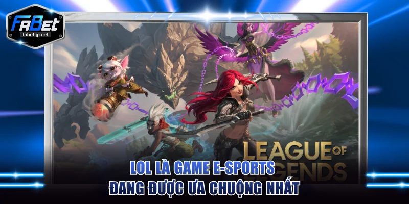 LoL là game E-sports đang được ưa chuộng nhất